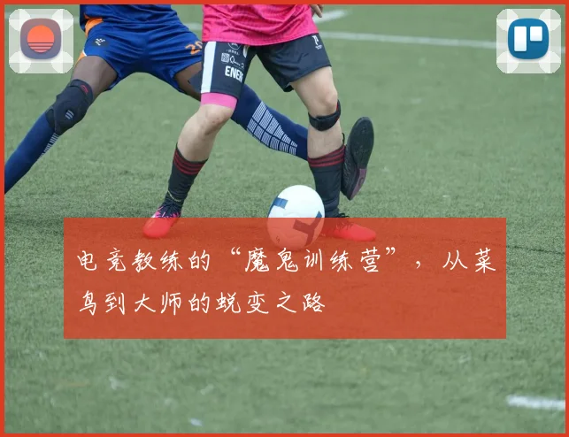 电竞教练的“魔鬼训练营”，从菜鸟到大师的蜕变之路