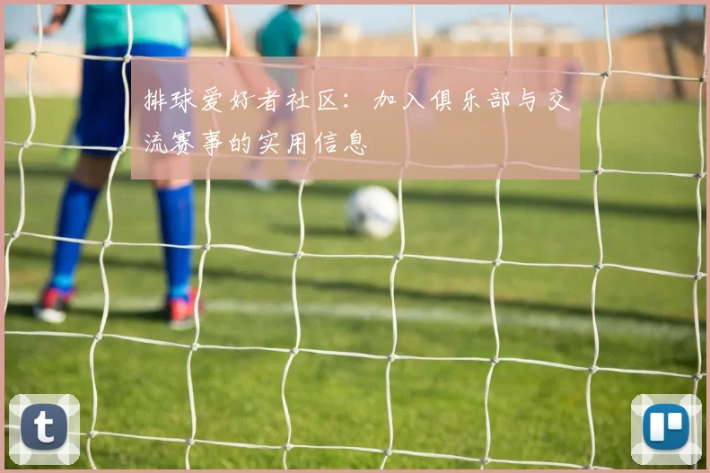 排球爱好者社区：加入俱乐部与交流赛事的实用信息