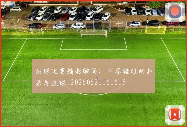 排球比赛精彩瞬间：不容错过的扣杀与救球_20260621161615