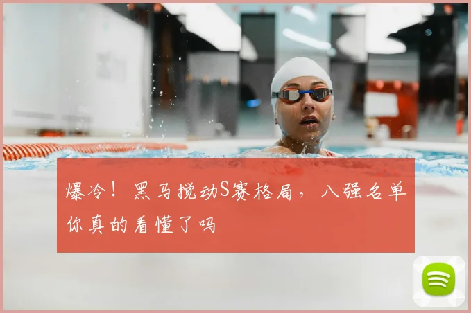 爆冷!黑马搅动S赛格局,八强名单你真的看懂了吗