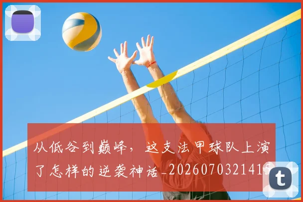 从低谷到巅峰，这支法甲球队上演了怎样的逆袭神话_20260703214156