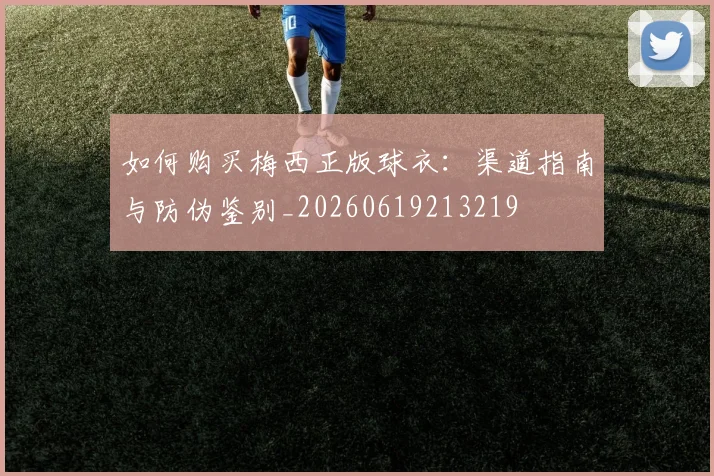 如何购买梅西正版球衣：渠道指南与防伪鉴别_20260619213219