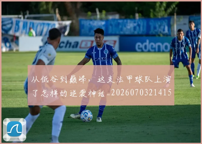 从低谷到巅峰,这支法甲球队上演了怎样的逆袭神话_20260703214156
