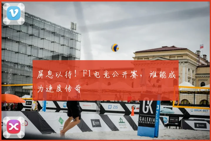 屏息以待！F1电竞公开赛，谁能成为速度传奇