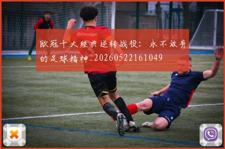 欧冠十大经典逆转战役：永不放弃的足球精神_20260522161049