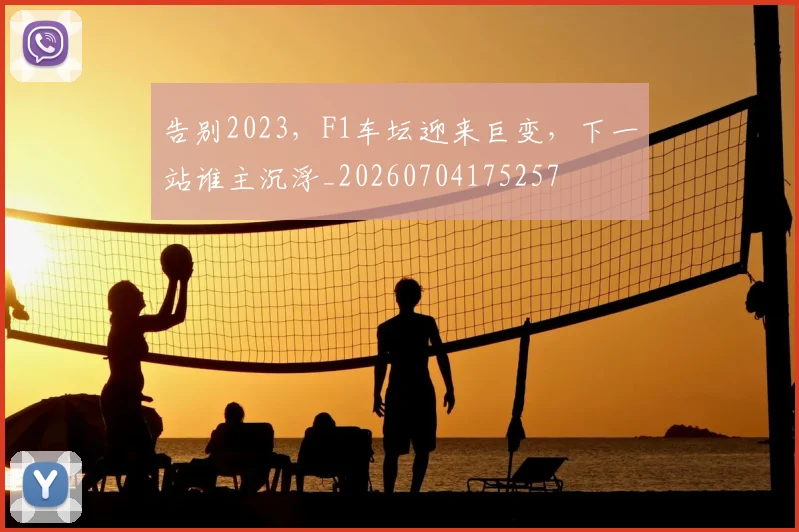 告别2023,F1车坛迎来巨变,下一站谁主沉浮_20260704175257