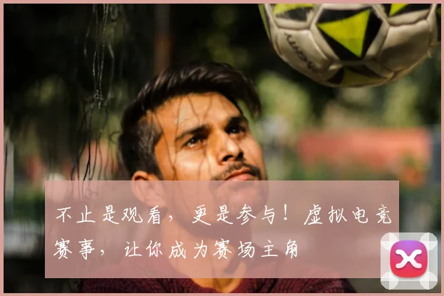 不止是观看,更是参与!虚拟电竞赛事,让你成为赛场主角