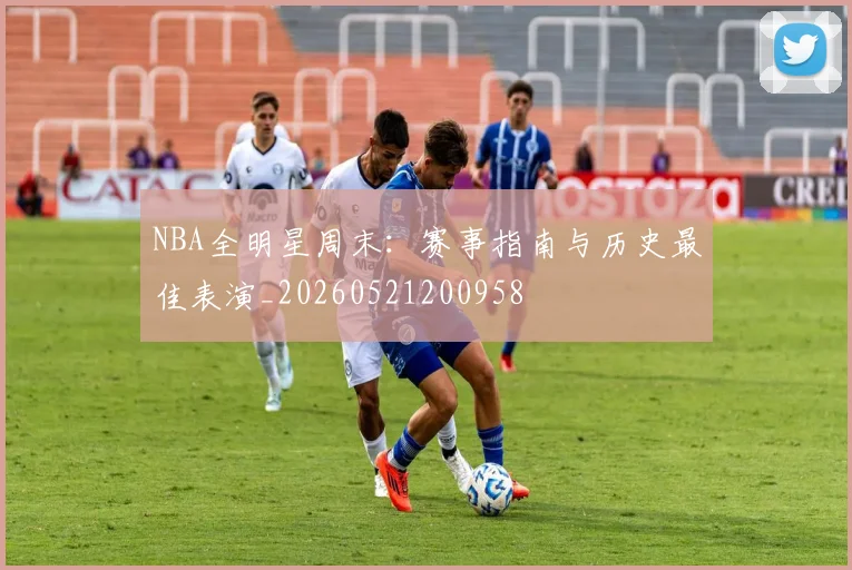 NBA全明星周末：赛事指南与历史最佳表演_20260521200958