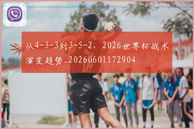 从4-3-3到3-5-2，2026世界杯战术演变趋势_20260601172904