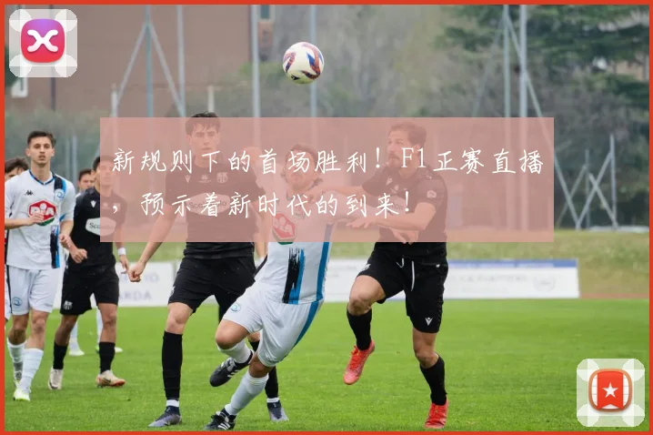 新规则下的首场胜利！F1正赛直播，预示着新时代的到来！