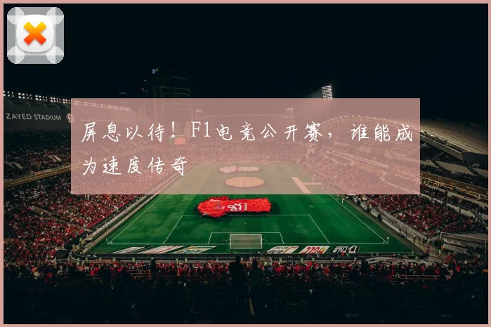 屏息以待！F1电竞公开赛，谁能成为速度传奇
