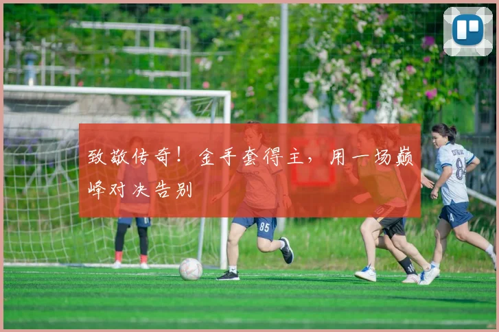 致敬传奇!金手套得主,用一场巅峰对决告别