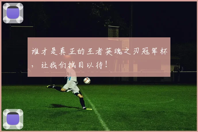 谁才是真正的王者英魂之刃冠军杯，让我们拭目以待！