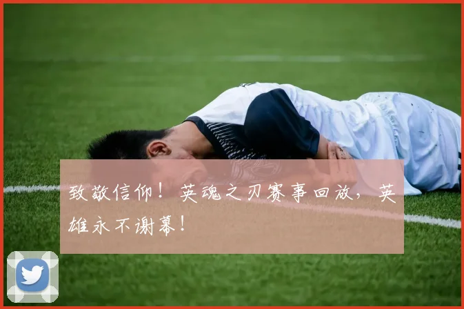 致敬信仰！英魂之刃赛事回放，英雄永不谢幕！