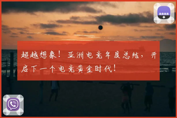 超越想象！亚洲电竞年度总结，开启下一个电竞黄金时代！