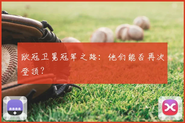 欧冠卫冕冠军之路：他们能否再次登顶？